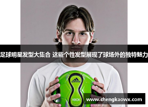 足球明星发型大集合 这些个性发型展现了球场外的独特魅力