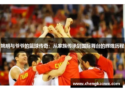 姚明与爷爷的篮球传奇：从家族传承到国际舞台的辉煌历程