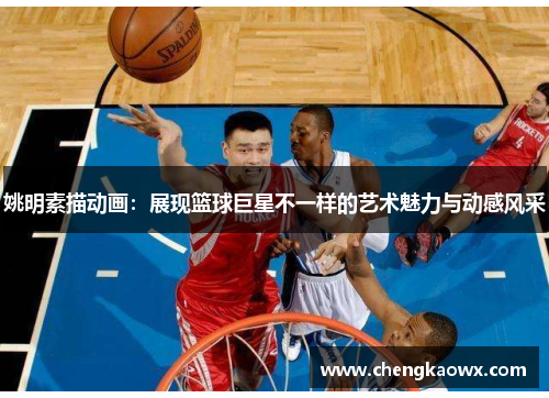 姚明素描动画：展现篮球巨星不一样的艺术魅力与动感风采