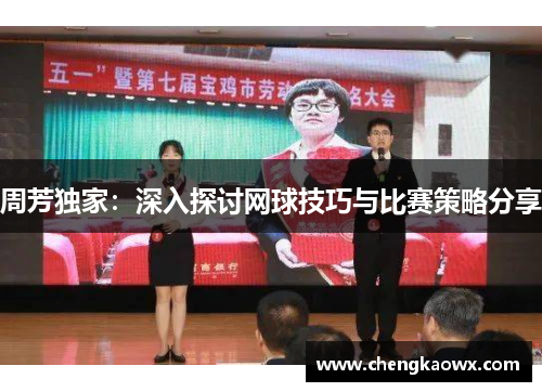 周芳独家：深入探讨网球技巧与比赛策略分享