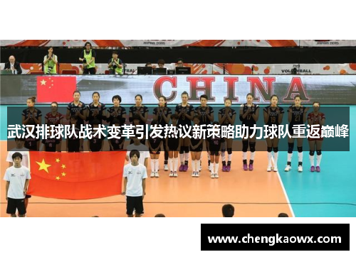 武汉排球队战术变革引发热议新策略助力球队重返巅峰