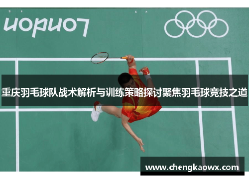 重庆羽毛球队战术解析与训练策略探讨聚焦羽毛球竞技之道
