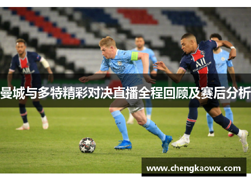 曼城与多特精彩对决直播全程回顾及赛后分析